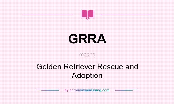 What does GRRA mean? It stands for Golden Retriever Rescue and Adoption