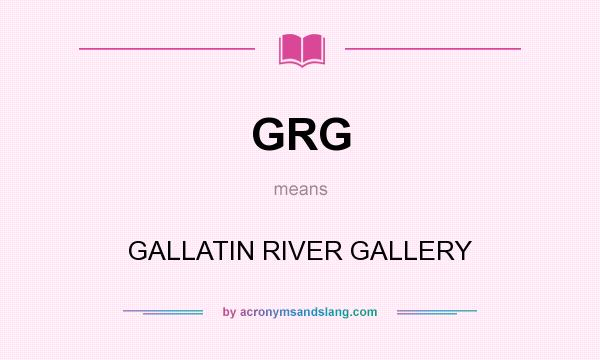 What does GRG mean? It stands for GALLATIN RIVER GALLERY