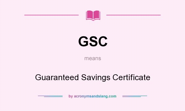 What does GSC mean? It stands for Guaranteed Savings Certificate
