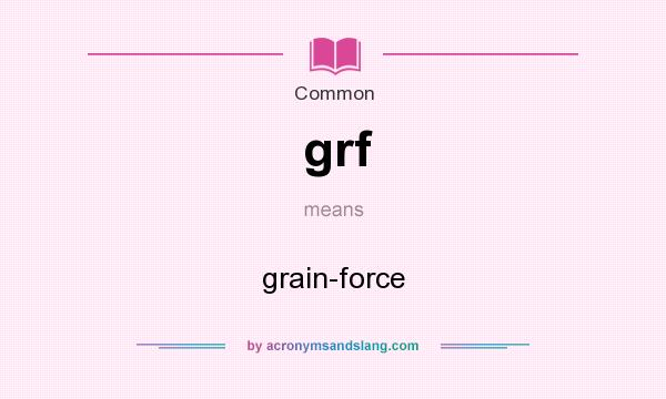 What does grf mean? It stands for grain-force
