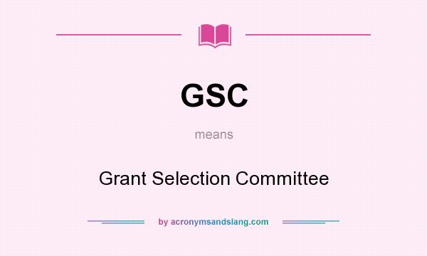 What does GSC mean? It stands for Grant Selection Committee
