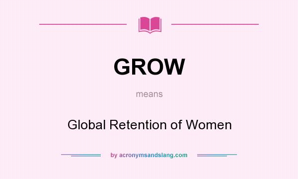 What does GROW mean? It stands for Global Retention of Women