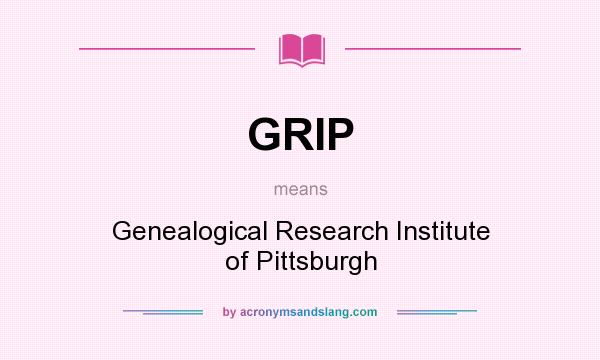 What does GRIP mean? It stands for Genealogical Research Institute of Pittsburgh