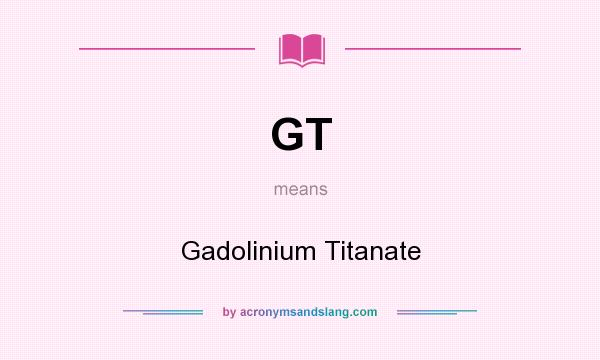 What does GT mean? It stands for Gadolinium Titanate