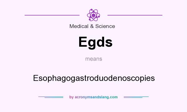 What does Egds mean? It stands for Esophagogastroduodenoscopies