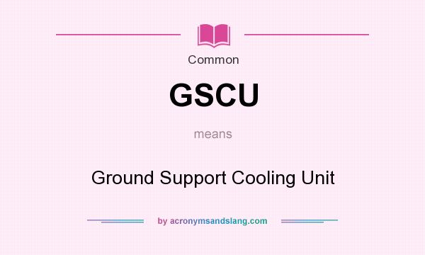 What does GSCU mean? It stands for Ground Support Cooling Unit
