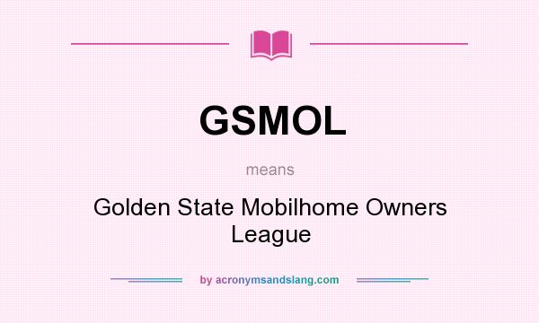 What does GSMOL mean? It stands for Golden State Mobilhome Owners League