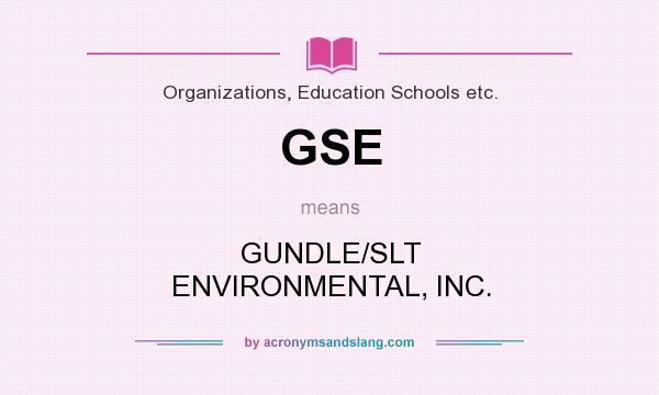What does GSE mean? It stands for GUNDLE/SLT ENVIRONMENTAL, INC.