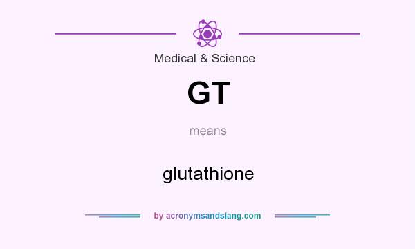 What does GT mean? It stands for glutathione