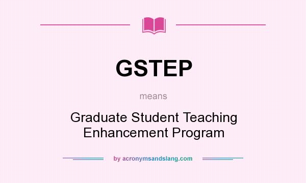 What does GSTEP mean? It stands for Graduate Student Teaching Enhancement Program