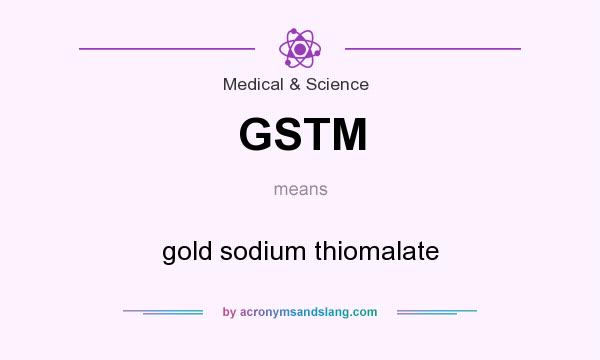 What does GSTM mean? It stands for gold sodium thiomalate