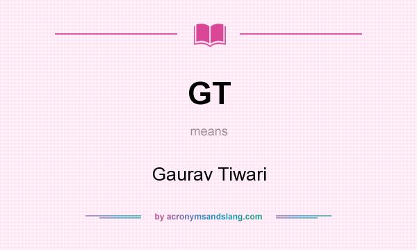 What does GT mean? It stands for Gaurav Tiwari