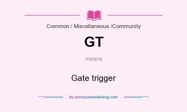 What does GT mean? It stands for Gate trigger