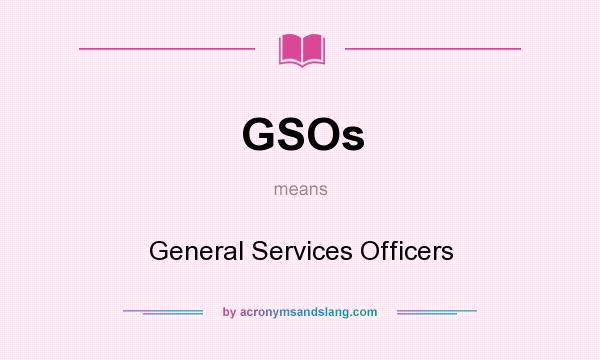 What does GSOs mean? It stands for General Services Officers