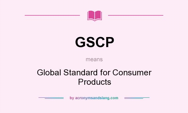 What does GSCP mean? It stands for Global Standard for Consumer Products