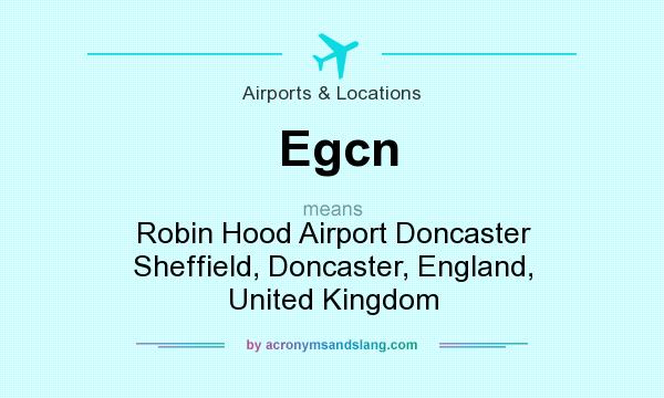 What does Egcn mean? It stands for Robin Hood Airport Doncaster Sheffield, Doncaster, England, United Kingdom