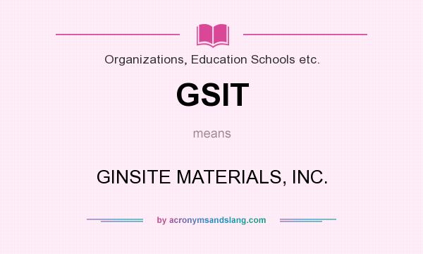 What does GSIT mean? It stands for GINSITE MATERIALS, INC.