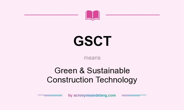 What does GSCT mean? It stands for Green & Sustainable Construction Technology