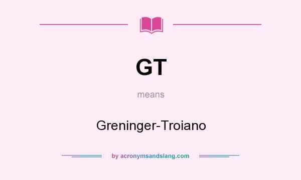 What does GT mean? It stands for Greninger-Troiano