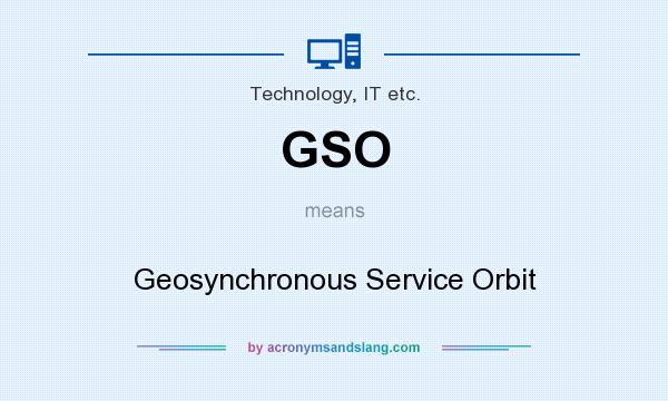 What does GSO mean? It stands for Geosynchronous Service Orbit