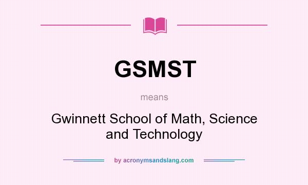 What does GSMST mean? It stands for Gwinnett School of Math, Science and Technology