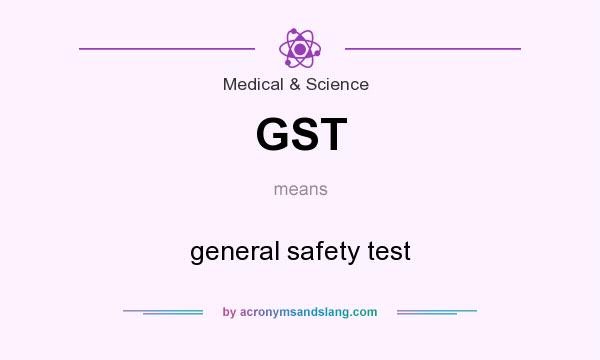 What does GST mean? It stands for general safety test