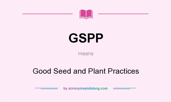 What does GSPP mean? It stands for Good Seed and Plant Practices