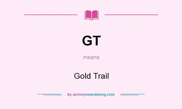 What does GT mean? It stands for Gold Trail