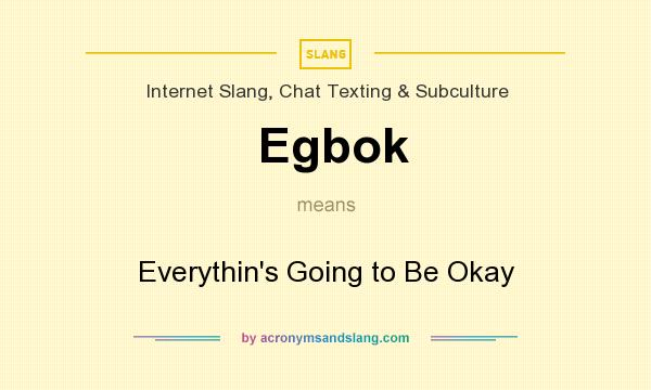 What does Egbok mean? It stands for Everythin`s Going to Be Okay
