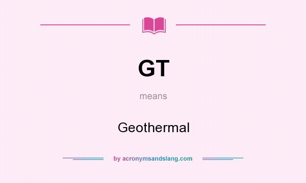 What does GT mean? It stands for Geothermal