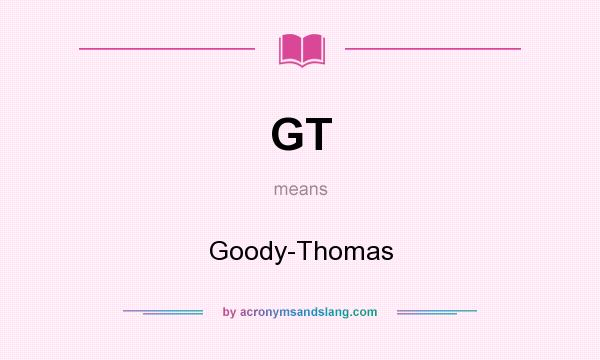 What does GT mean? It stands for Goody-Thomas