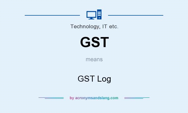What does GST mean? It stands for GST Log