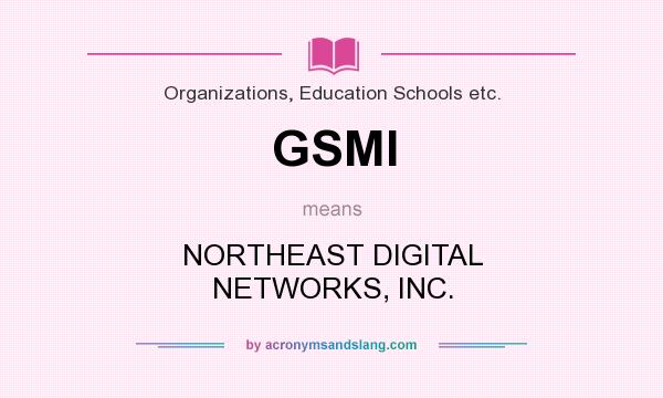 What does GSMI mean? It stands for NORTHEAST DIGITAL NETWORKS, INC.