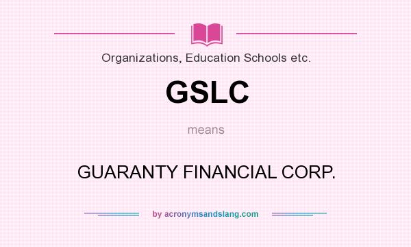 What does GSLC mean? It stands for GUARANTY FINANCIAL CORP.