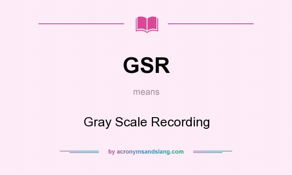 What does GSR mean? It stands for Gray Scale Recording