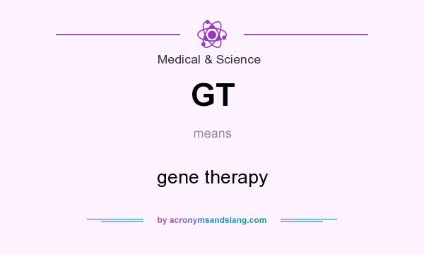 What does GT mean? It stands for gene therapy