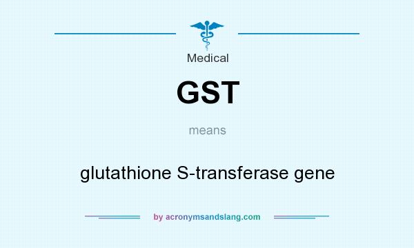What does GST mean? It stands for glutathione S-transferase gene