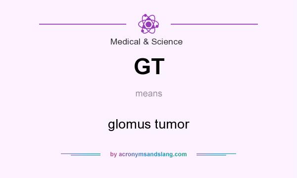 What does GT mean? It stands for glomus tumor
