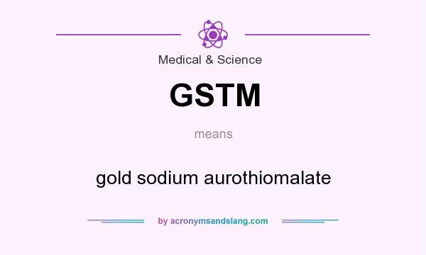 What does GSTM mean? It stands for gold sodium aurothiomalate