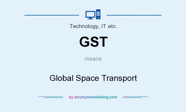 What does GST mean? It stands for Global Space Transport