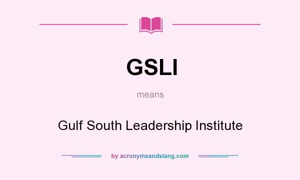 What does GSLI mean? It stands for Gulf South Leadership Institute