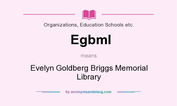 What does Egbml mean? It stands for Evelyn Goldberg Briggs Memorial Library