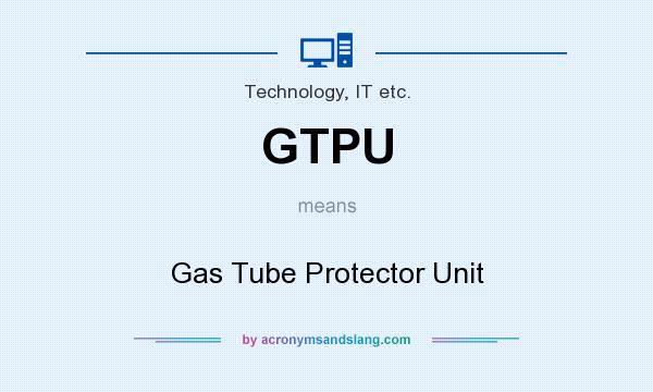 What does GTPU mean? It stands for Gas Tube Protector Unit