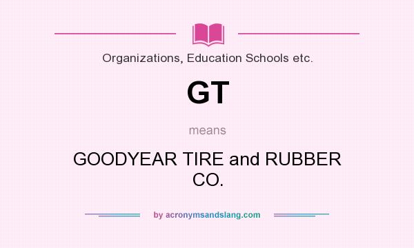 What does GT mean? It stands for GOODYEAR TIRE and RUBBER CO.