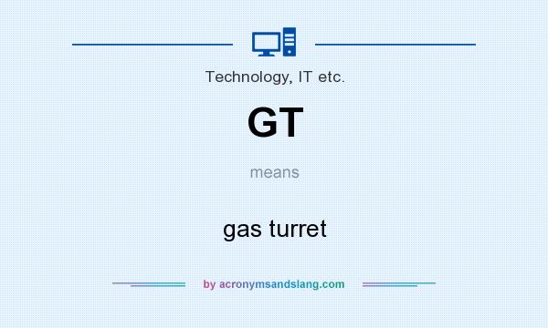 What does GT mean? It stands for gas turret