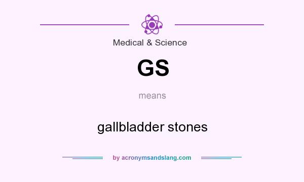 What does GS mean? It stands for gallbladder stones