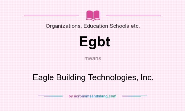 What does Egbt mean? It stands for Eagle Building Technologies, Inc.