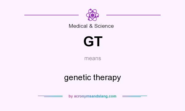 What does GT mean? It stands for genetic therapy