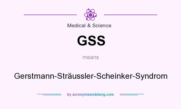 What does GSS mean? It stands for Gerstmann-Sträussler-Scheinker-Syndrom