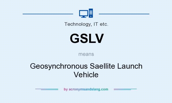 What does GSLV mean? It stands for Geosynchronous Saellite Launch Vehicle